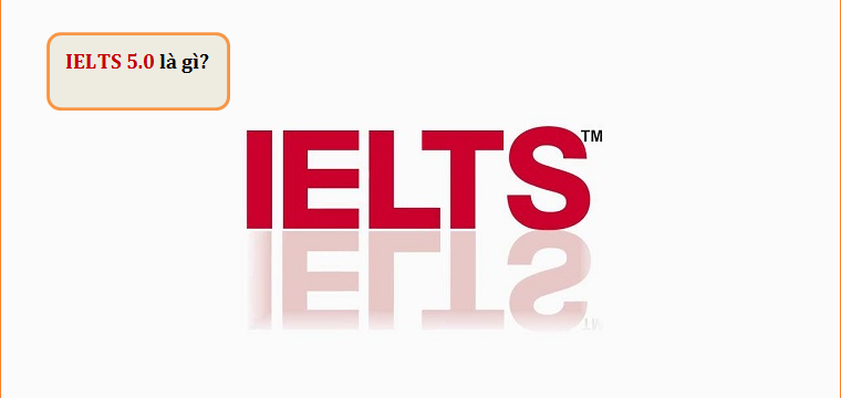 IELTS 5.0 là gì? Lộ trình học để đạt IELTS 5.0 thế nào là hiệu quả?